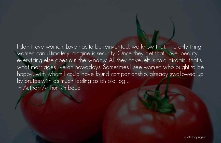 Arthur Rimbaud Quotes: I Don't Love Women. Love Has To Be Reinvented, We Know That. The Only Thing Women Can Ultimately Imagine Is