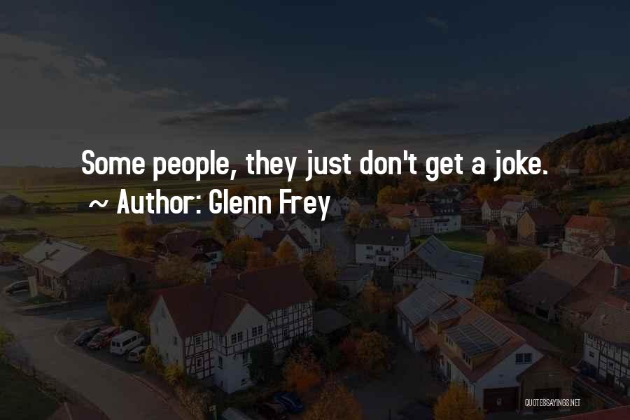 Glenn Frey Quotes: Some People, They Just Don't Get A Joke.