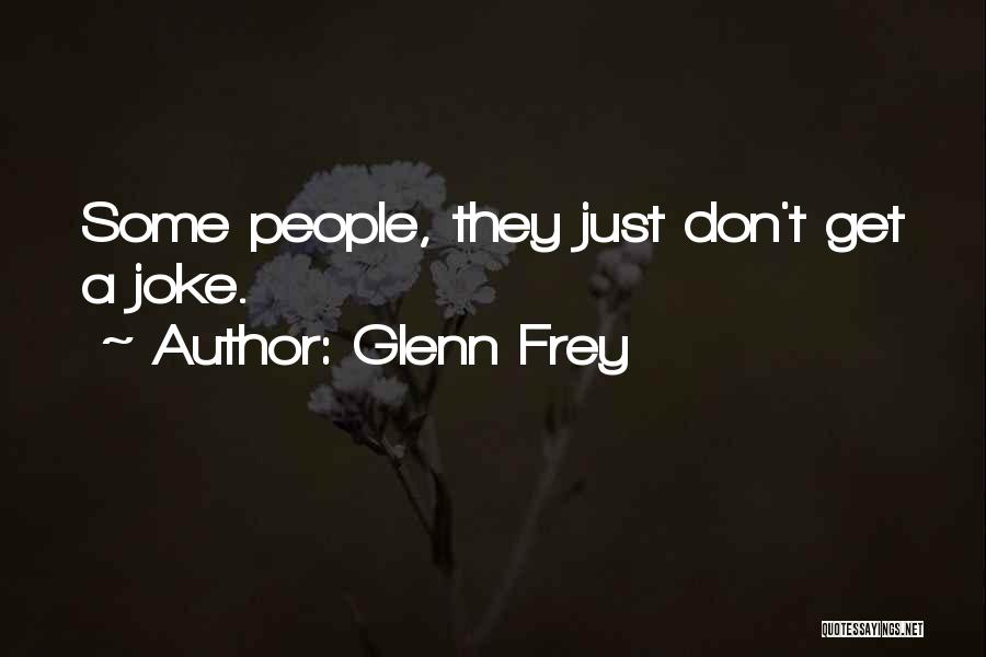 Glenn Frey Quotes: Some People, They Just Don't Get A Joke.