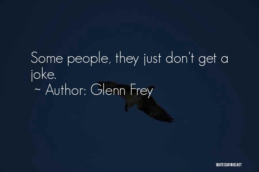 Glenn Frey Quotes: Some People, They Just Don't Get A Joke.