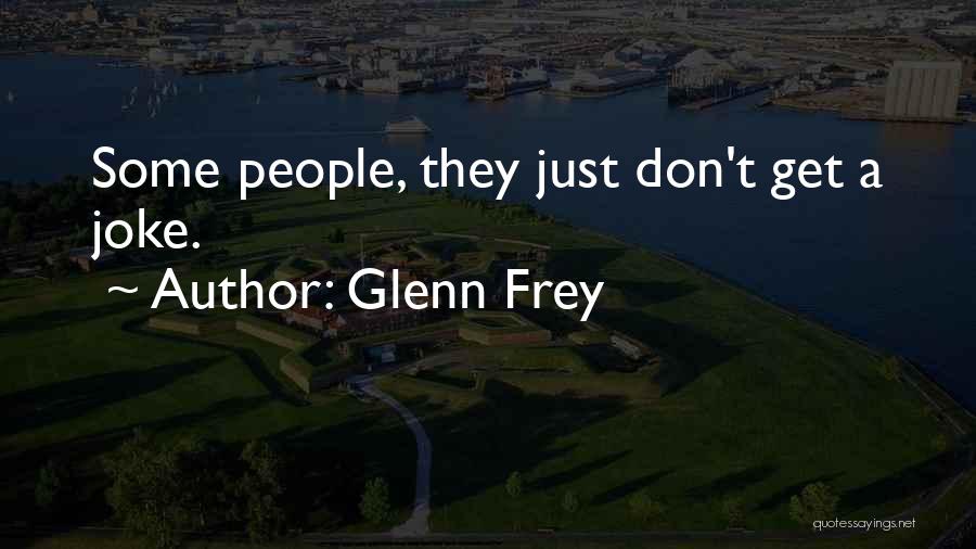 Glenn Frey Quotes: Some People, They Just Don't Get A Joke.