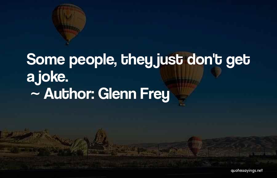 Glenn Frey Quotes: Some People, They Just Don't Get A Joke.
