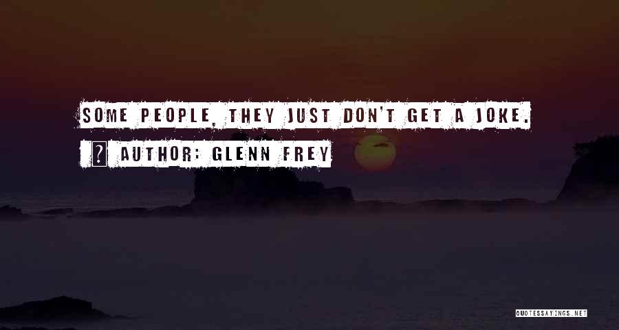 Glenn Frey Quotes: Some People, They Just Don't Get A Joke.