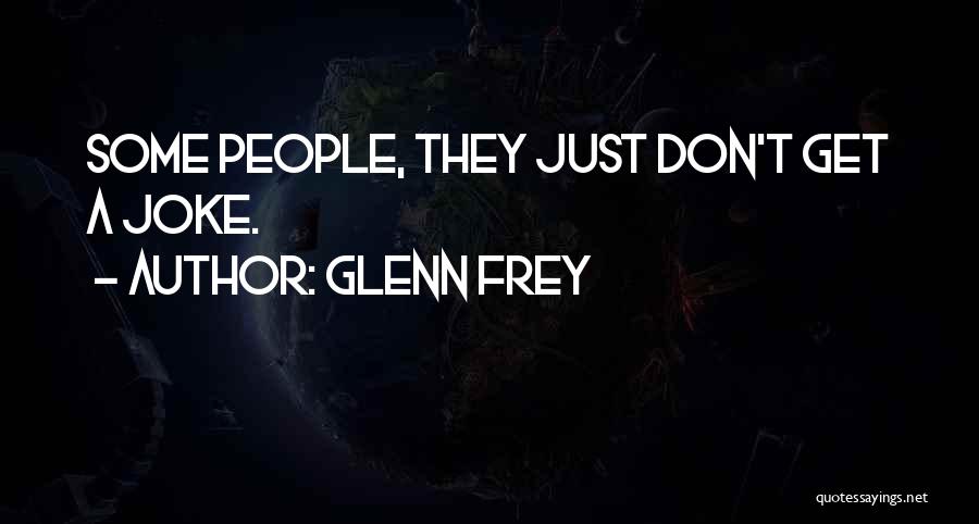 Glenn Frey Quotes: Some People, They Just Don't Get A Joke.