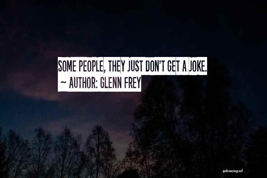 Glenn Frey Quotes: Some People, They Just Don't Get A Joke.