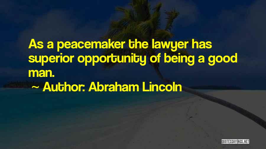 Abraham Lincoln Quotes: As A Peacemaker The Lawyer Has Superior Opportunity Of Being A Good Man.