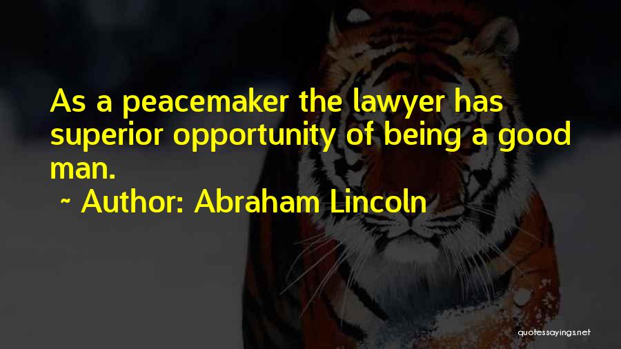 Abraham Lincoln Quotes: As A Peacemaker The Lawyer Has Superior Opportunity Of Being A Good Man.