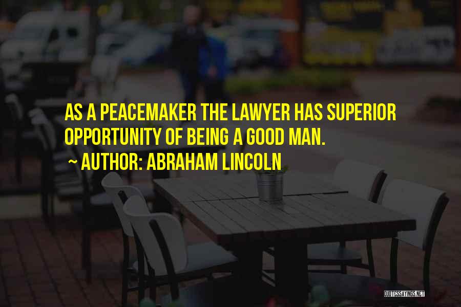Abraham Lincoln Quotes: As A Peacemaker The Lawyer Has Superior Opportunity Of Being A Good Man.
