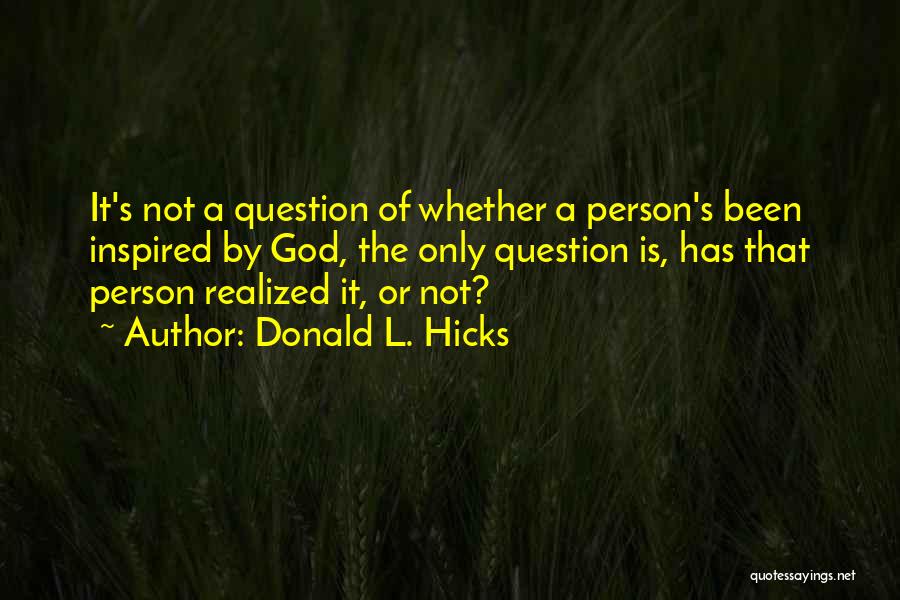 Donald L. Hicks Quotes: It's Not A Question Of Whether A Person's Been Inspired By God, The Only Question Is, Has That Person Realized