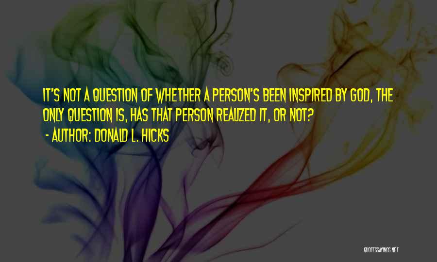 Donald L. Hicks Quotes: It's Not A Question Of Whether A Person's Been Inspired By God, The Only Question Is, Has That Person Realized