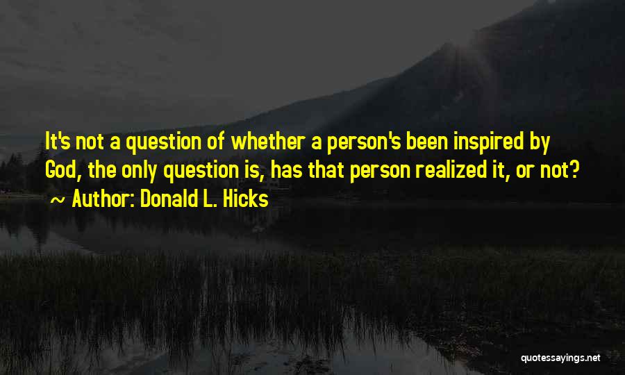 Donald L. Hicks Quotes: It's Not A Question Of Whether A Person's Been Inspired By God, The Only Question Is, Has That Person Realized