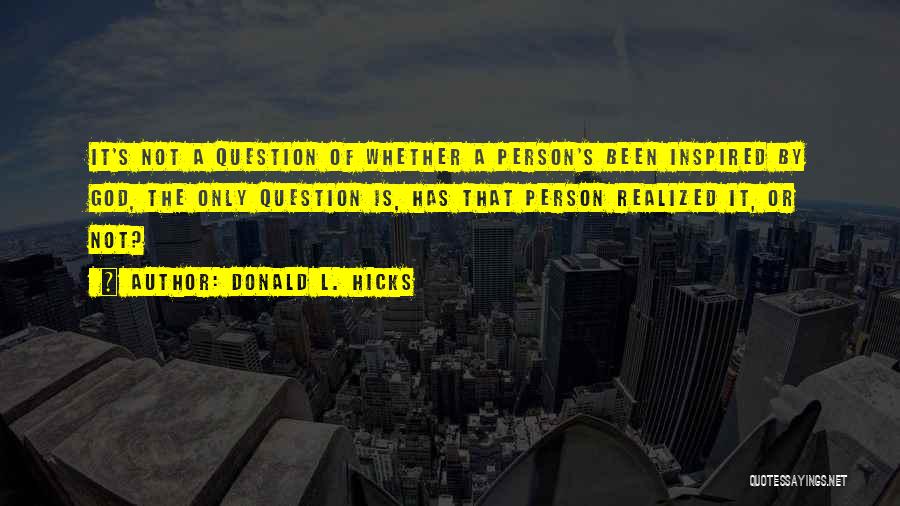 Donald L. Hicks Quotes: It's Not A Question Of Whether A Person's Been Inspired By God, The Only Question Is, Has That Person Realized