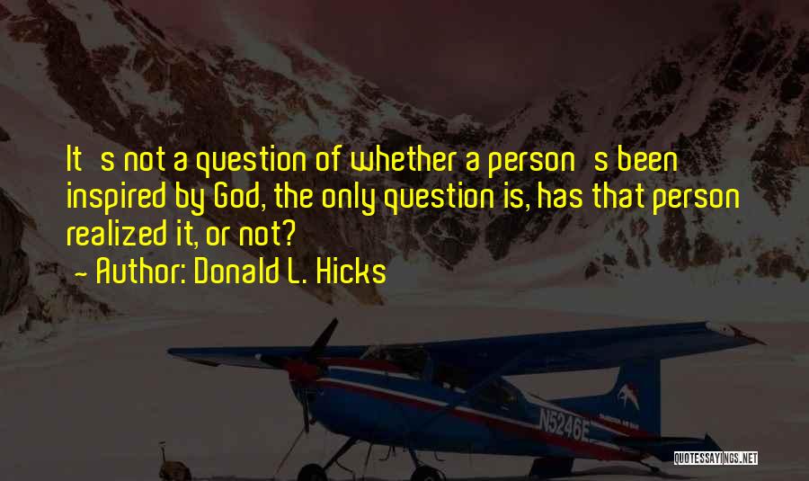 Donald L. Hicks Quotes: It's Not A Question Of Whether A Person's Been Inspired By God, The Only Question Is, Has That Person Realized
