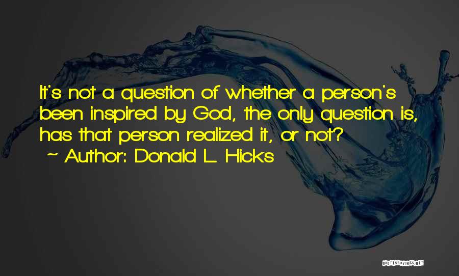 Donald L. Hicks Quotes: It's Not A Question Of Whether A Person's Been Inspired By God, The Only Question Is, Has That Person Realized