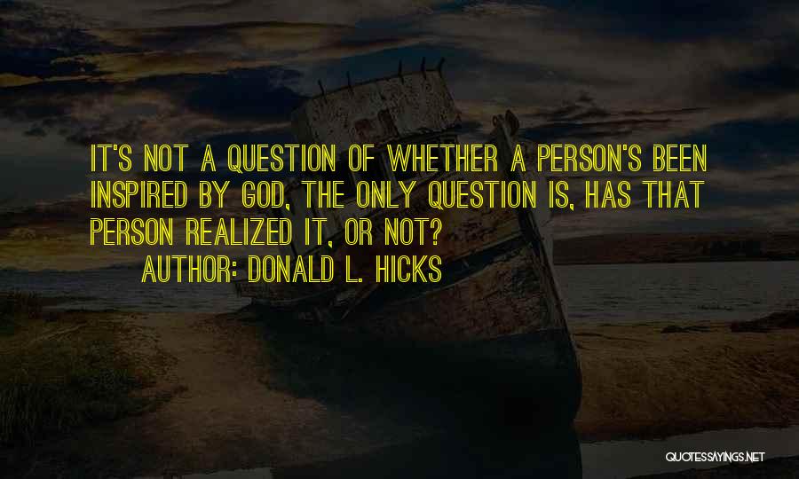 Donald L. Hicks Quotes: It's Not A Question Of Whether A Person's Been Inspired By God, The Only Question Is, Has That Person Realized