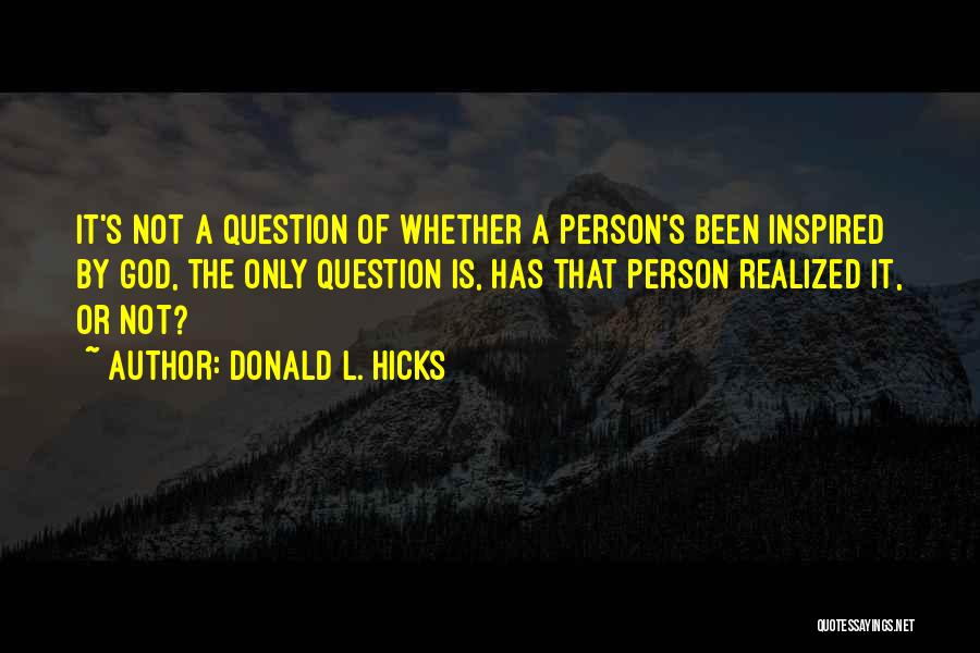 Donald L. Hicks Quotes: It's Not A Question Of Whether A Person's Been Inspired By God, The Only Question Is, Has That Person Realized