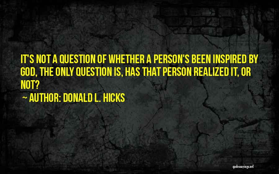Donald L. Hicks Quotes: It's Not A Question Of Whether A Person's Been Inspired By God, The Only Question Is, Has That Person Realized