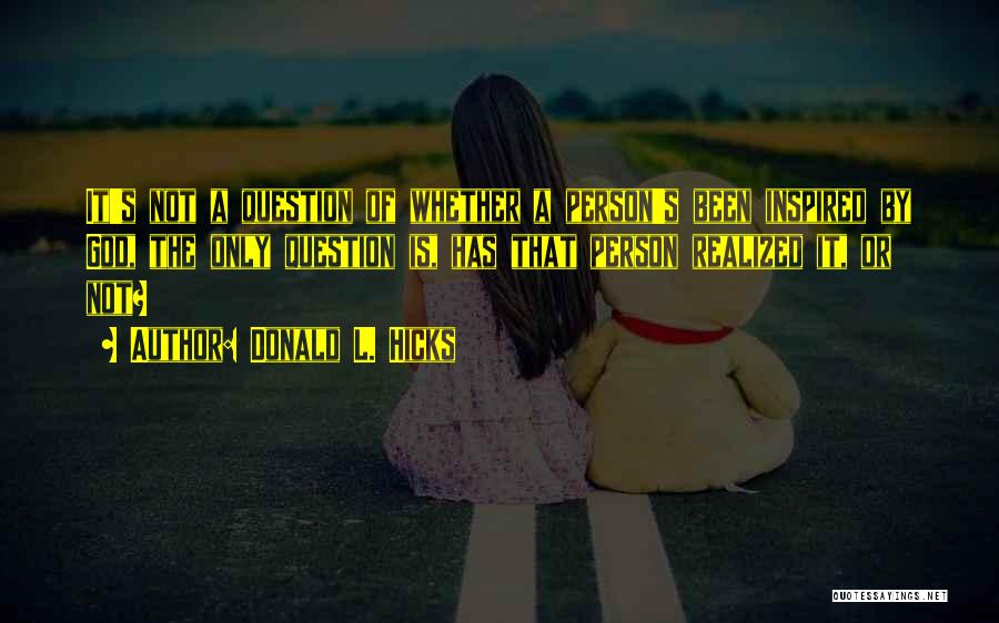 Donald L. Hicks Quotes: It's Not A Question Of Whether A Person's Been Inspired By God, The Only Question Is, Has That Person Realized