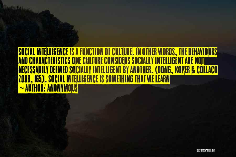 Anonymous Quotes: Social Intelligence Is A Function Of Culture. In Other Words, The Behaviours And Characteristics One Culture Considers Socially Intelligent Are