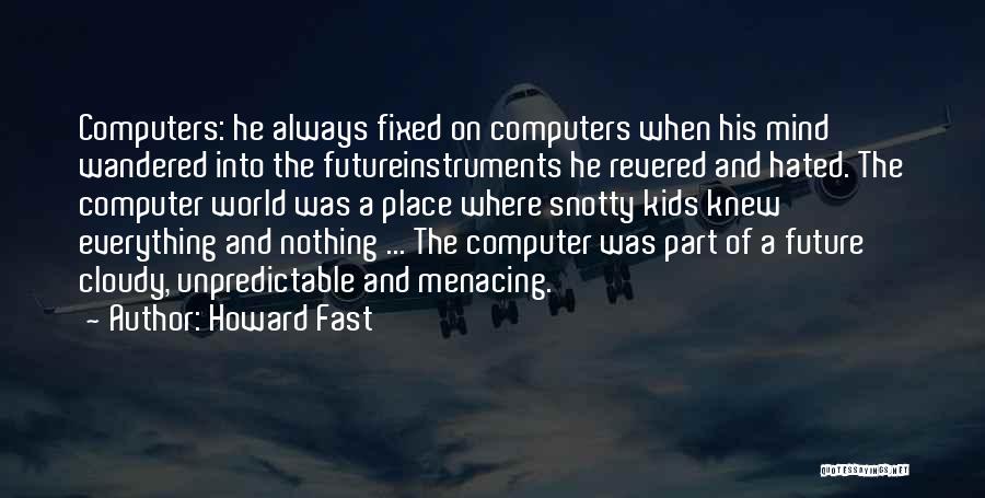 Howard Fast Quotes: Computers: He Always Fixed On Computers When His Mind Wandered Into The Futureinstruments He Revered And Hated. The Computer World