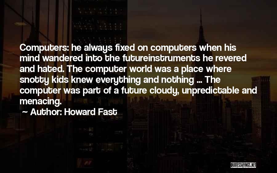 Howard Fast Quotes: Computers: He Always Fixed On Computers When His Mind Wandered Into The Futureinstruments He Revered And Hated. The Computer World