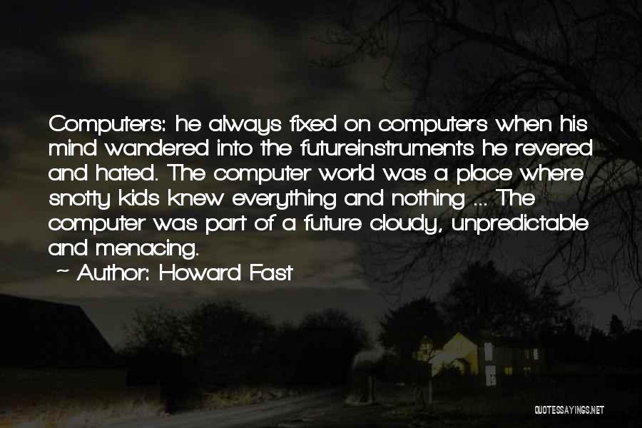 Howard Fast Quotes: Computers: He Always Fixed On Computers When His Mind Wandered Into The Futureinstruments He Revered And Hated. The Computer World