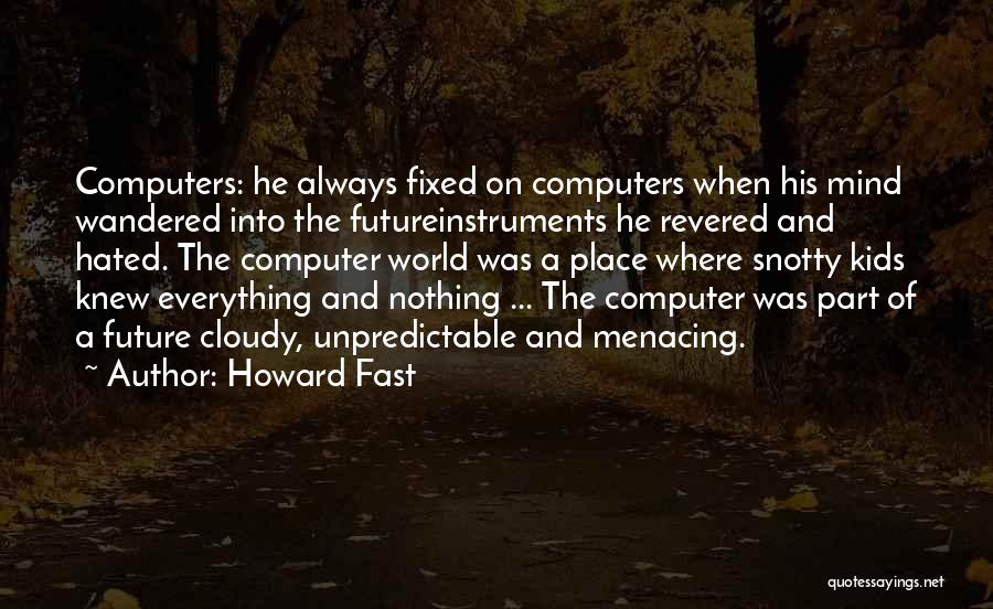 Howard Fast Quotes: Computers: He Always Fixed On Computers When His Mind Wandered Into The Futureinstruments He Revered And Hated. The Computer World