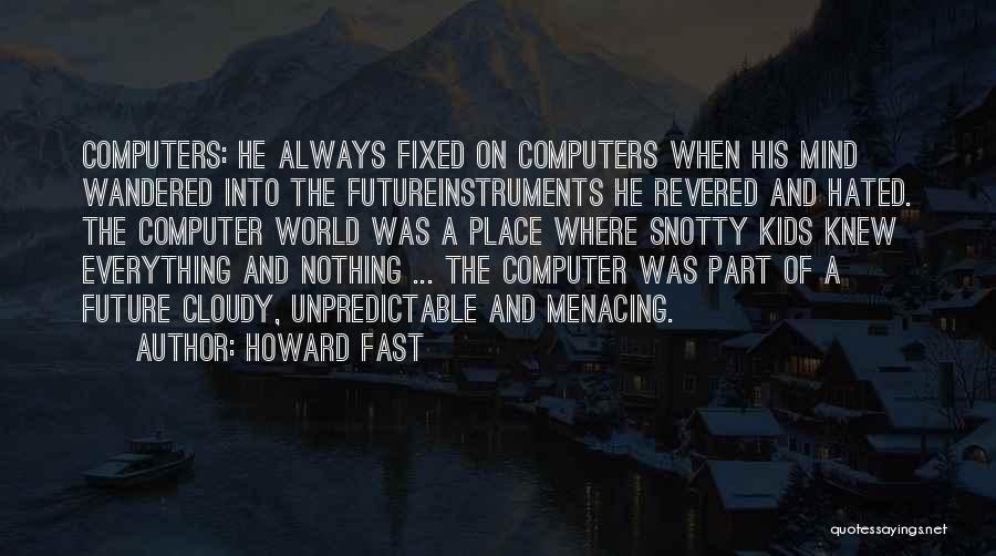 Howard Fast Quotes: Computers: He Always Fixed On Computers When His Mind Wandered Into The Futureinstruments He Revered And Hated. The Computer World