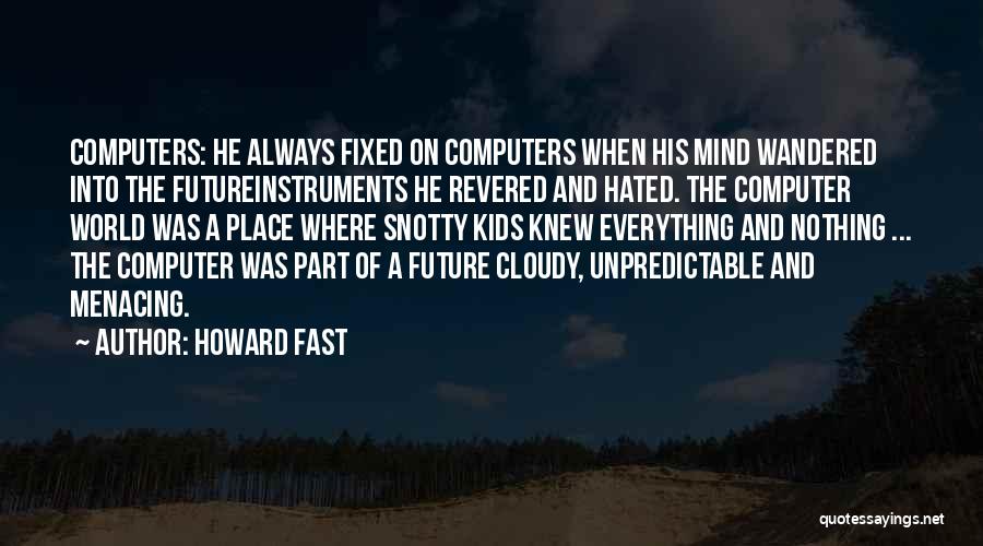 Howard Fast Quotes: Computers: He Always Fixed On Computers When His Mind Wandered Into The Futureinstruments He Revered And Hated. The Computer World