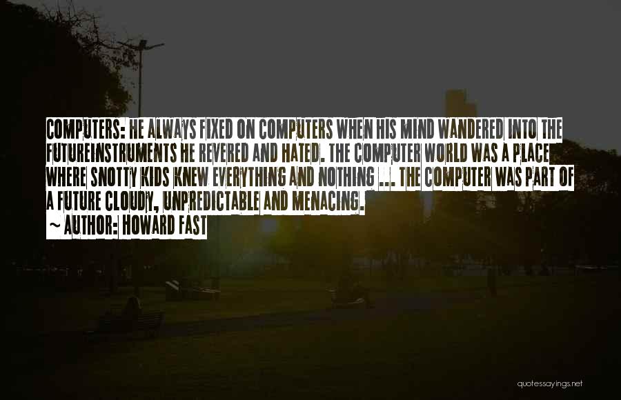 Howard Fast Quotes: Computers: He Always Fixed On Computers When His Mind Wandered Into The Futureinstruments He Revered And Hated. The Computer World