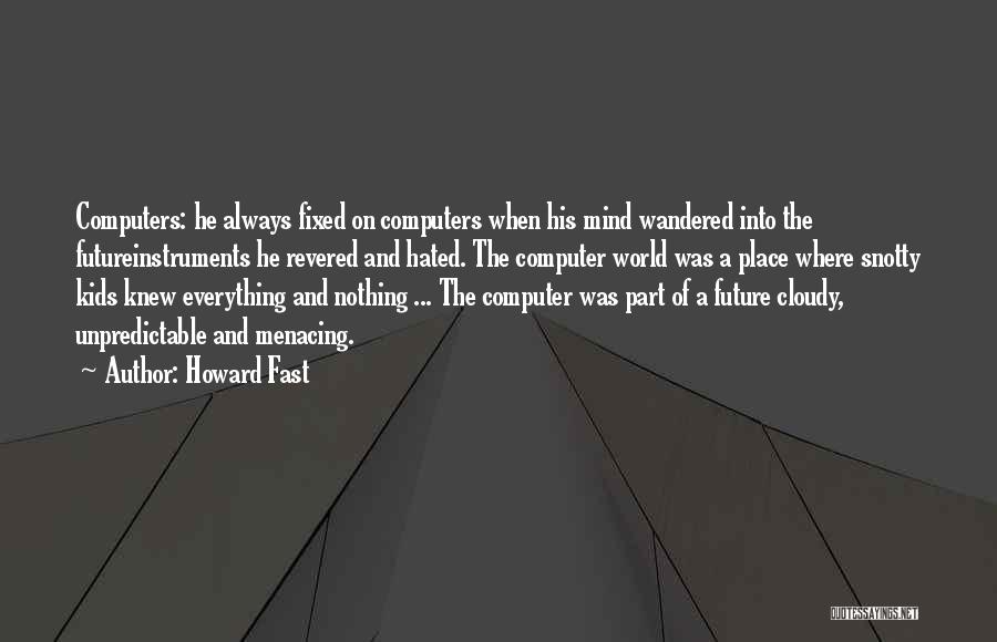 Howard Fast Quotes: Computers: He Always Fixed On Computers When His Mind Wandered Into The Futureinstruments He Revered And Hated. The Computer World