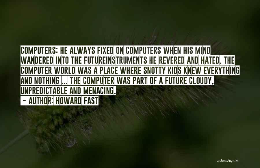 Howard Fast Quotes: Computers: He Always Fixed On Computers When His Mind Wandered Into The Futureinstruments He Revered And Hated. The Computer World