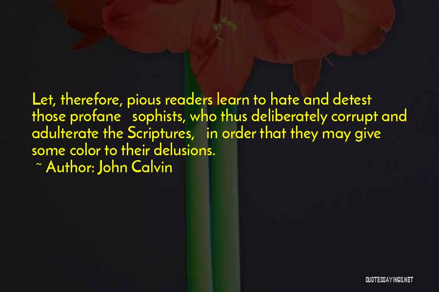 John Calvin Quotes: Let, Therefore, Pious Readers Learn To Hate And Detest Those Profane Sophists, Who Thus Deliberately Corrupt And Adulterate The Scriptures,