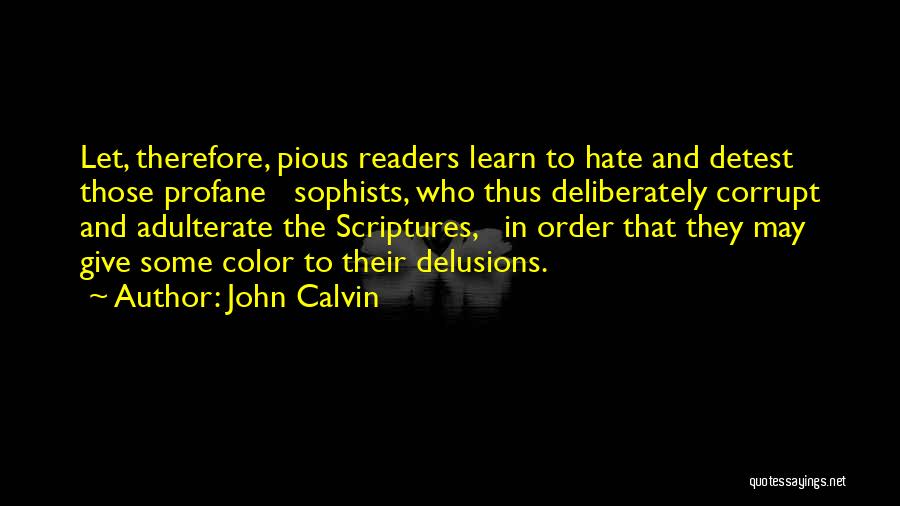 John Calvin Quotes: Let, Therefore, Pious Readers Learn To Hate And Detest Those Profane Sophists, Who Thus Deliberately Corrupt And Adulterate The Scriptures,