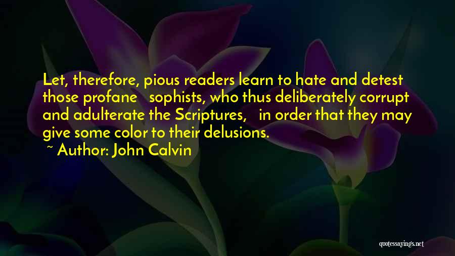 John Calvin Quotes: Let, Therefore, Pious Readers Learn To Hate And Detest Those Profane Sophists, Who Thus Deliberately Corrupt And Adulterate The Scriptures,