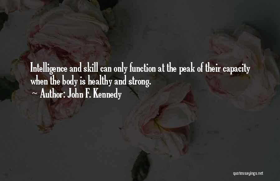 John F. Kennedy Quotes: Intelligence And Skill Can Only Function At The Peak Of Their Capacity When The Body Is Healthy And Strong.