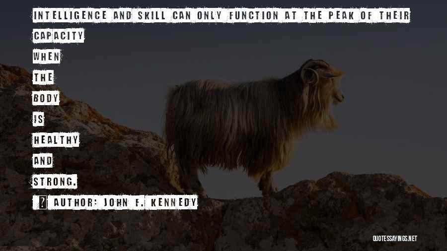 John F. Kennedy Quotes: Intelligence And Skill Can Only Function At The Peak Of Their Capacity When The Body Is Healthy And Strong.