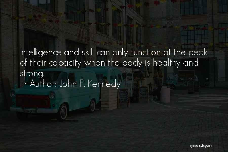 John F. Kennedy Quotes: Intelligence And Skill Can Only Function At The Peak Of Their Capacity When The Body Is Healthy And Strong.