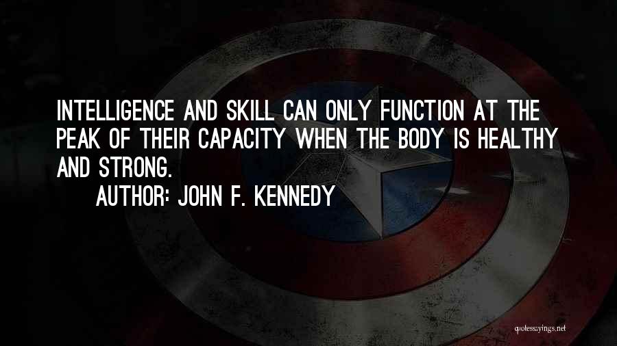 John F. Kennedy Quotes: Intelligence And Skill Can Only Function At The Peak Of Their Capacity When The Body Is Healthy And Strong.