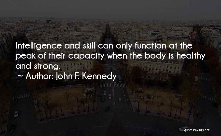 John F. Kennedy Quotes: Intelligence And Skill Can Only Function At The Peak Of Their Capacity When The Body Is Healthy And Strong.