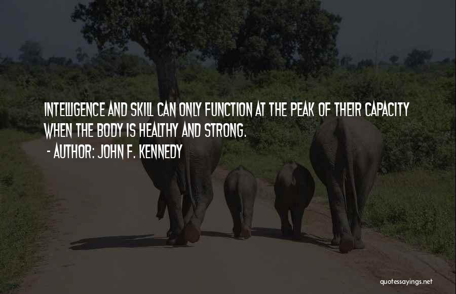 John F. Kennedy Quotes: Intelligence And Skill Can Only Function At The Peak Of Their Capacity When The Body Is Healthy And Strong.