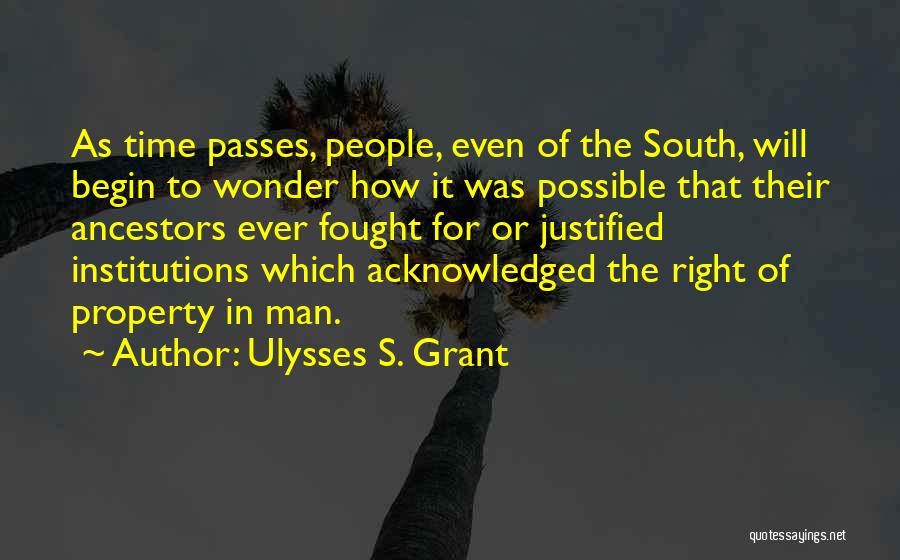 Ulysses S. Grant Quotes: As Time Passes, People, Even Of The South, Will Begin To Wonder How It Was Possible That Their Ancestors Ever