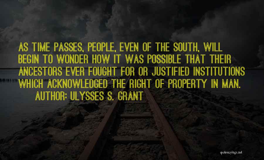 Ulysses S. Grant Quotes: As Time Passes, People, Even Of The South, Will Begin To Wonder How It Was Possible That Their Ancestors Ever