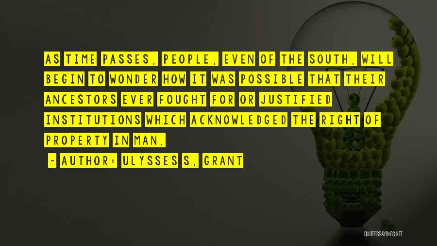 Ulysses S. Grant Quotes: As Time Passes, People, Even Of The South, Will Begin To Wonder How It Was Possible That Their Ancestors Ever