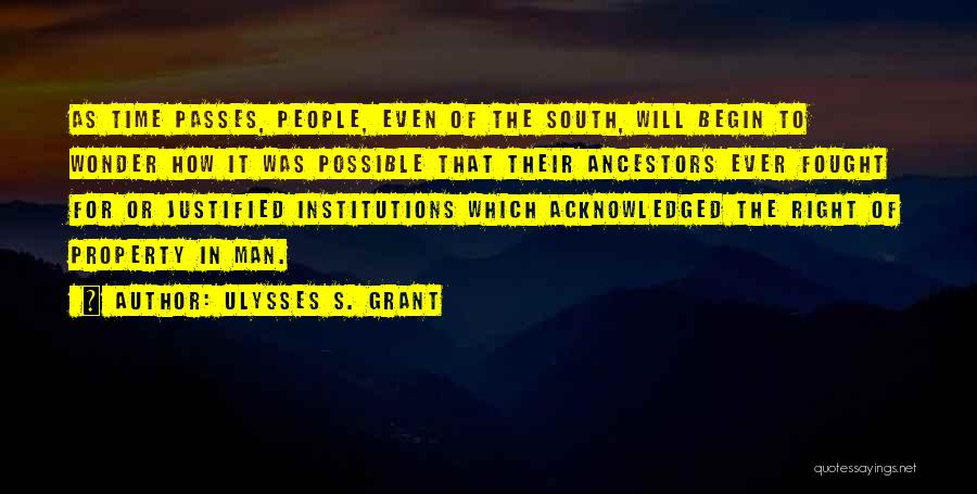 Ulysses S. Grant Quotes: As Time Passes, People, Even Of The South, Will Begin To Wonder How It Was Possible That Their Ancestors Ever