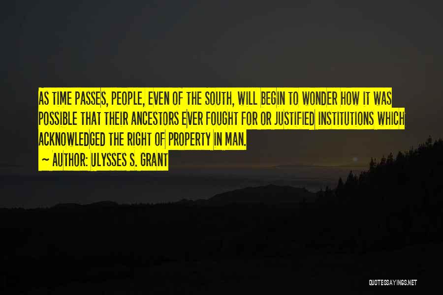 Ulysses S. Grant Quotes: As Time Passes, People, Even Of The South, Will Begin To Wonder How It Was Possible That Their Ancestors Ever