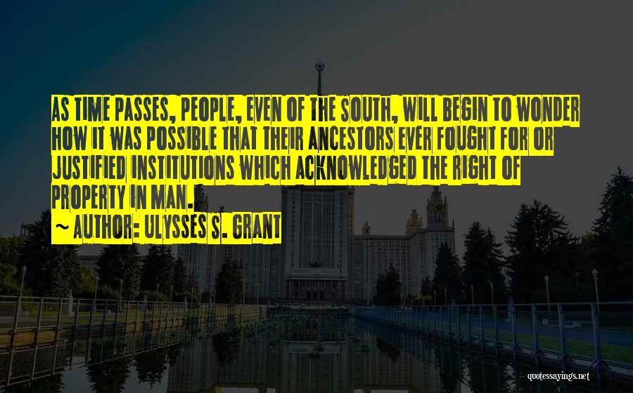 Ulysses S. Grant Quotes: As Time Passes, People, Even Of The South, Will Begin To Wonder How It Was Possible That Their Ancestors Ever