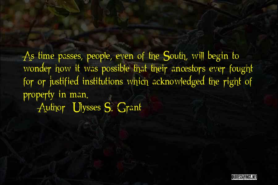 Ulysses S. Grant Quotes: As Time Passes, People, Even Of The South, Will Begin To Wonder How It Was Possible That Their Ancestors Ever