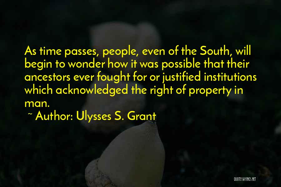 Ulysses S. Grant Quotes: As Time Passes, People, Even Of The South, Will Begin To Wonder How It Was Possible That Their Ancestors Ever