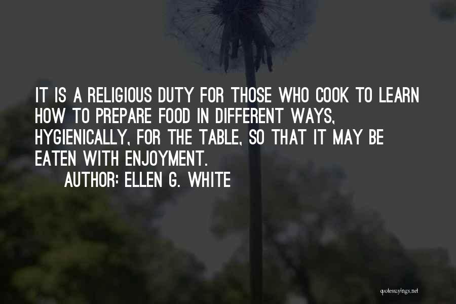 Ellen G. White Quotes: It Is A Religious Duty For Those Who Cook To Learn How To Prepare Food In Different Ways, Hygienically, For
